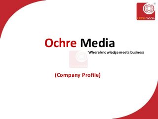 Ochre Media

Where knowledge meets business

(Company Profile)

 