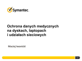 Ochrona danych medycznych
na dyskach, laptopach
i udziałach sieciowych
Maciej Iwanicki

1

 