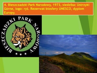 4. Bieszczadzki Park Narodowy, 1973, siedziba: Ustrzyki
Górne, logo: ryś. Rezerwat biosfery UNESCO, dyplom
Europy.
 