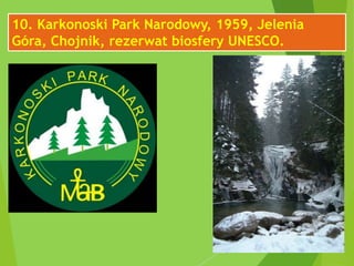 10. Karkonoski Park Narodowy, 1959, Jelenia
Góra, Chojnik, rezerwat biosfery UNESCO.
 