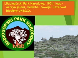 1.Babiogórski Park Narodowy, 1954, logo –
okrzyn jeleni, siedziba: Zawoja. Rezerwat
biosfery UNESCO.
 