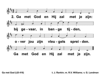 Ga met God (LB 416) t. J. Rankin; m. R.V. Williams; v. G. Landman
 