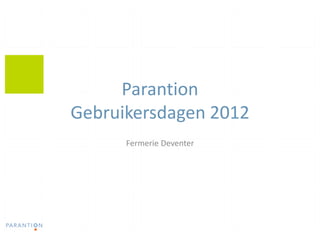 Parantion
Gebruikersdagen 2012
      Fermerie Deventer
 