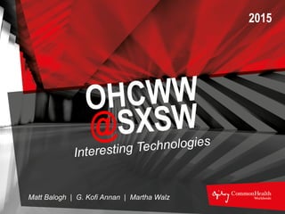 Interesting Technologies
Matt Balogh | G. Kofi Annan | Martha Walz
2015
OCHWW
@SXSW
 