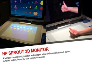 HP SPROUT 3D MONITOR
Advanced camera and projection technologies allow professionals to work across
surfaces and in 2D and...