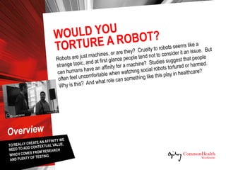 WOULD YOU
TORTURE A ROBOT?
Key Points
  Case after case of research show people can have
an affinity for a machine, whethe...