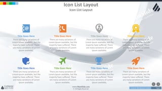 w w w . D o m a i n . c o m Page 6
www.MainSlide.com
© All Rights Reserved.
Confidential
Icon List Layout
Icon List Layout
Title Goes Here
There are many variations of
Lorem Ipsum available, but the
majority have suffered There
are many variations of Lorem
Ipsum available,
Title Goes Here
There are many variations of
Lorem Ipsum available, but the
majority have suffered There
are many variations of Lorem
Ipsum available,
Title Goes Here
There are many variations of
Lorem Ipsum available, but the
majority have suffered There
are many variations of Lorem
Ipsum available,
Title Goes Here
There are many variations of
Lorem Ipsum available, but the
majority have suffered There
are many variations of Lorem
Ipsum available,
Title Goes Here
There are many variations of
Lorem Ipsum available, but the
majority have suffered There
are many variations of Lorem
Ipsum available,
Title Goes Here
There are many variations of
Lorem Ipsum available, but the
majority have suffered There
are many variations of Lorem
Ipsum available,
Title Goes Here
There are many variations of
Lorem Ipsum available, but the
majority have suffered There
are many variations of Lorem
Ipsum available,
Title Goes Here
There are many variations of
Lorem Ipsum available, but the
majority have suffered There
are many variations of Lorem
Ipsum available,
 