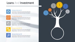 Loans And Investment
Sample title text 01
Lorem Ipsum is simply dummy text of the printing and
setting industry. Lorem Ipsum has been the industry's
Sample title text 02
Lorem Ipsum is simply dummy text of the printing and
setting industry. Lorem Ipsum has been the industry's
Sample title text 03
Lorem Ipsum is simply dummy text of the printing and
setting industry. Lorem Ipsum has been the industry's
Sample title text 04
Lorem Ipsum is simply dummy text of the printing and
setting industry. Lorem Ipsum has been the industry's
Sample title text 05
Lorem Ipsum is simply dummy text of the printing and
setting industry. Lorem Ipsum has been the industry's
 
