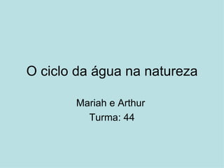 O ciclo da água na natureza

       Mariah e Arthur
         Turma: 44
 