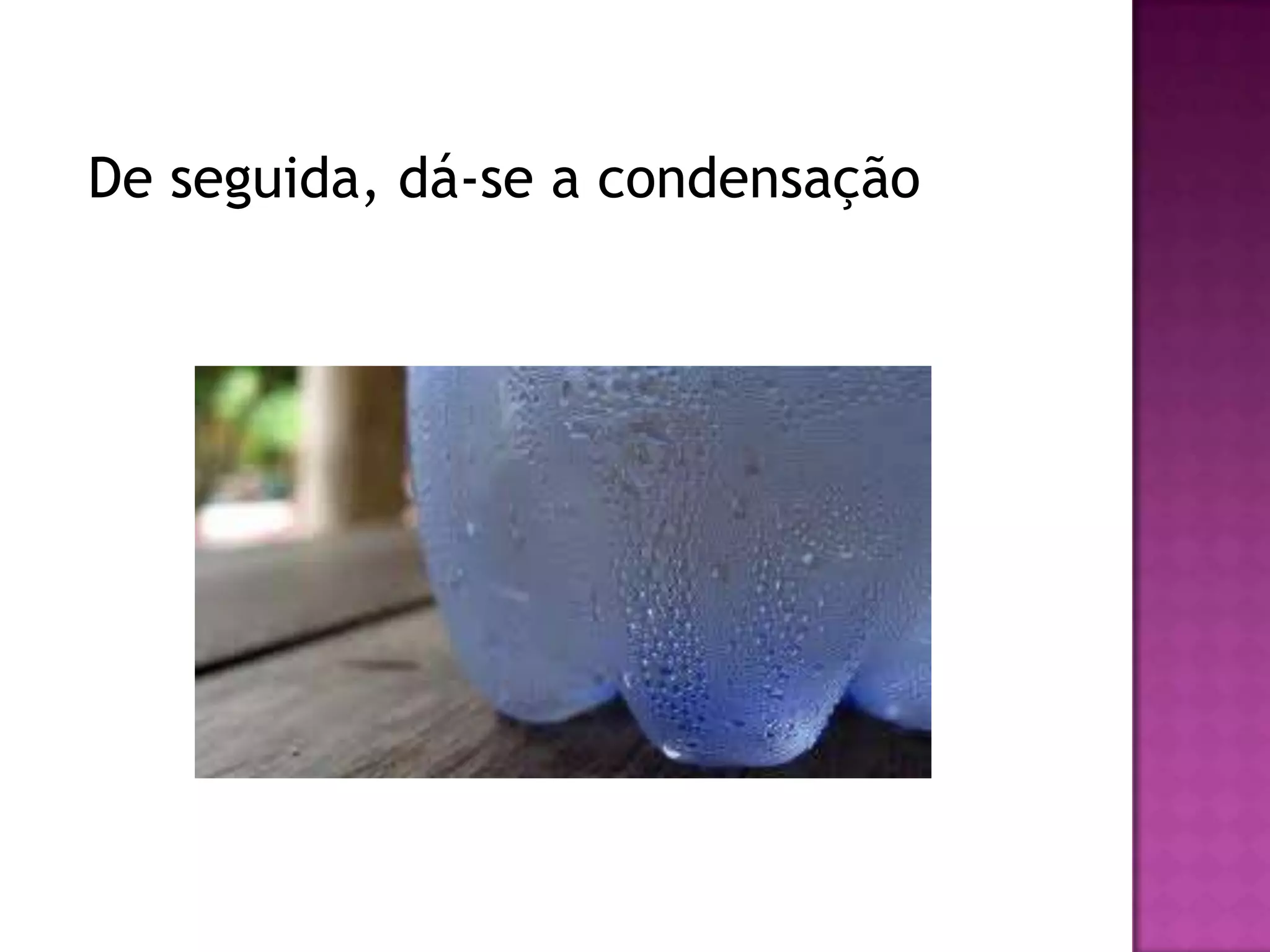 De seguida, dá-se a condensação