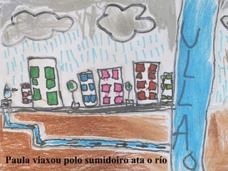 Paula viaxou polo sumidoiro ata o río
 