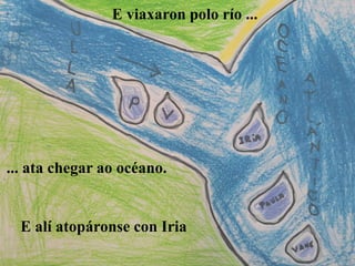 E viaxaron polo río ...
... ata chegar ao océano.
E alí atopáronse con Iria
 