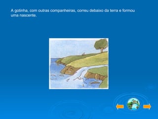 A gotinha, com outras companheiras, correu debaixo da terra e formou uma nascente. 