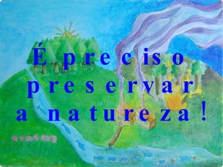 É preciso preservar a natureza! 