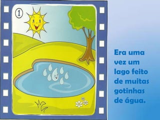 Era uma vez um lago feito de muitas gotinhas de água.