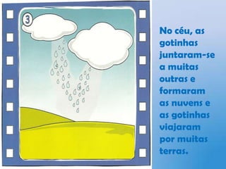 No céu, as gotinhas juntaram-se a muitas outras e formaram as nuvens e as gotinhas viajaram por muitas terras.