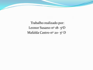 Trabalho realizado por:
Leonor Susano-nº 18- 5ºD
Mafalda Castro-nº 20- 5º D
 