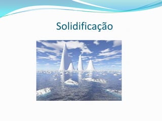 Solidificação
 