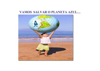 VAMOS SALVAR O PLANETA AZUL…
 