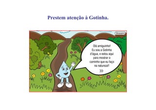 Prestem atenção à Gotinha.
 