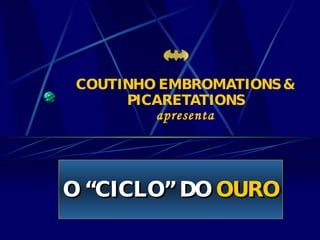 COUTINHO EMBROMATIONS & PICARETATIONS apresenta O “CICLO” DO  OURO 