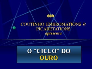 COUTINHO EMBROMATIONS & PICARETATIONS apresenta O “CICLO” DO  OURO 