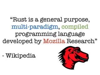 “Rust is a general purpose,
multi-paradigm, compiled
programming language
developed by Mozilla Research”
!
- Wikipedia
 
