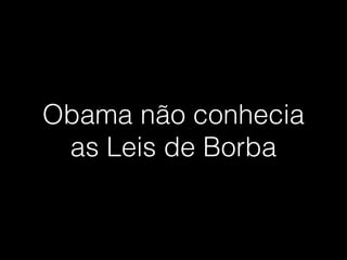 Obama não conhecia
as Leis de Borba
 
