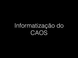 Informatização do
CAOS
 