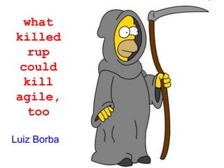 what
killed
rup
could
kill
agile,
too
Luiz Borba
 