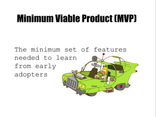 Minimum Viable Product (MVP)
The minimum set of features
needed to learn
from early
adopters
 
