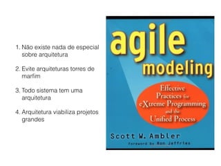 1. Não existe nada de especial
sobre arquitetura
2. Evite arquiteturas torres de
marﬁm
3. Todo sistema tem uma
arquitetura
4. Arquitetura viabiliza projetos
grandes
 