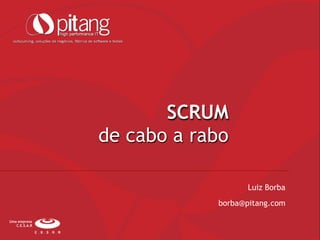 SCRUM
de cabo a rabo
Luiz Borba
borba@pitang.com
Uma empresa
C.E.S.A.R
 