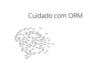 Cuidado com ORM
 