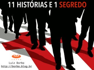 11 HISTÓRIAS E 1 SEGREDO
Luiz Borba	
http://borba.blog.br
 