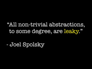 “All non-trivial abstractions,
to some degree, are leaky.”
!
- Joel Spolsky
 