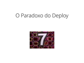 O Paradoxo do Deploy
 