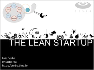 THE LEAN STARTUP
Luiz%Borba%
@luizborba%
h.p://borba.blog.br%
 