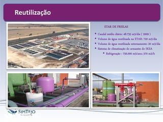  Caudal médio diário: 48.735 m3/dia ( 2009 )
 Volume de água reutilizada na ETAR: 720 m3/dia
 Volume de água reutilizada externamente: 20 m3/dia
 Sistema de climatização do armazém do IKEA
 Refrigeração : 756.000 m3/ano; 370 m3/h
ETAR DE FRIELAS
ReutilizaçãoReutilização
 