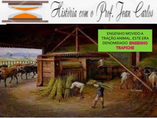 ENGENHO MOVIDOA
TRAÇÃOANIMAL. ESTE ERA
DENOMIDADO
 