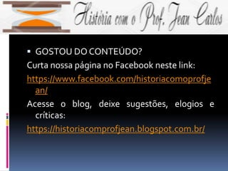  GOSTOU DO CONTEÚDO?
Curta nossa página no Facebook neste link:
https://www.facebook.com/historiacomoprofje
an/
Acesse o blog, deixe sugestões, elogios e
críticas:
https://historiacomprofjean.blogspot.com.br/
 