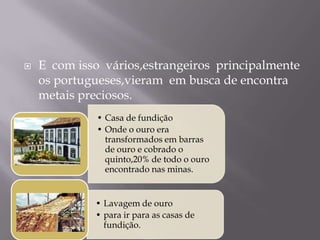 E  com isso  vários,estrangeiros  principalmente os portugueses,vieram  em busca de encontra metais preciosos.