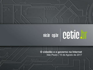 O cidadão e o governo na Internet
São Paulo | 15 de Agosto de 2017
 