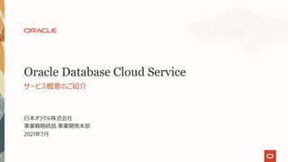 ⽇本オラクル株式会社
事業戦略統括 事業開発本部
2021年7⽉
サービス概要のご紹介
Oracle Database Cloud Service
 