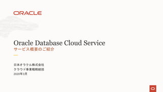 日本オラクル株式会社
クラウド事業戦略統括
2020年3月
サービス概要のご紹介
Oracle Database Cloud Service
 