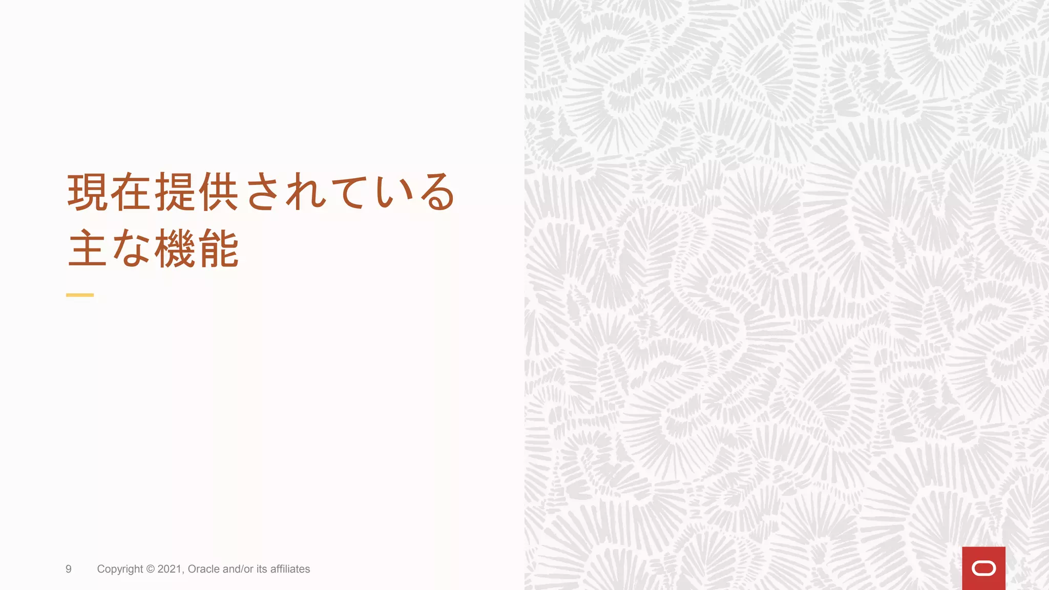 現在提供されている
主な機能
Copyright © 2021, Oracle and/or its affiliates
9
 