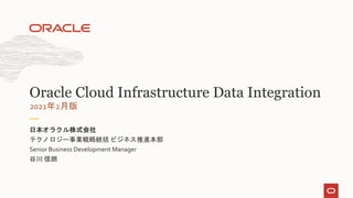 テクノロジー事業戦略統括 ビジネス推進本部
Senior Business Development Manager
谷川 信朗
日本オラクル株式会社
2021年2月版
Oracle Cloud Infrastructure Data Integration
 
