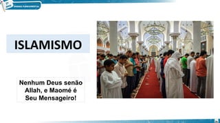 Nenhum Deus senão
Allah, e Maomé é
Seu Mensageiro!
ISLAMISMO
26
 