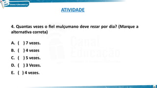ATIVIDADE
4. Quantas vezes o fiel mulçumano deve rezar por dia? (Marque a
alternativa correta)
A. ( ) 7 vezes.
B. ( ) 4 vezes
C. ( ) 5 vezes.
D. ( ) 3 Vezes.
E. ( ) 4 vezes.
:
29
 