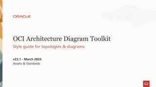OCI Architecture Diagram Toolkit
Style guide for topologies & diagrams
v23.1 - March 2023
Assets & Standards
 
